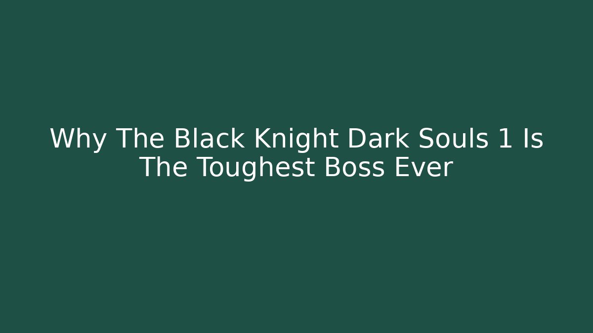 Why The Black Knight Dark Souls 1 Is The Toughest Boss Ever
