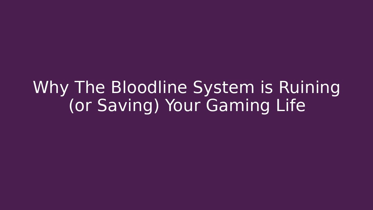 Why The Bloodline System is Ruining (or Saving) Your Gaming Life