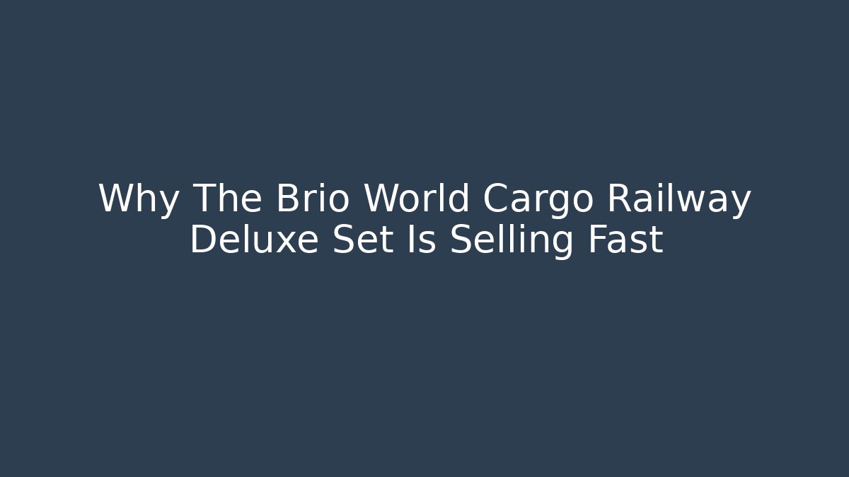 Why The Brio World Cargo Railway Deluxe Set Is Selling Fast