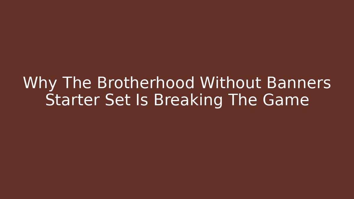 Why The Brotherhood Without Banners Starter Set Is Breaking The Game