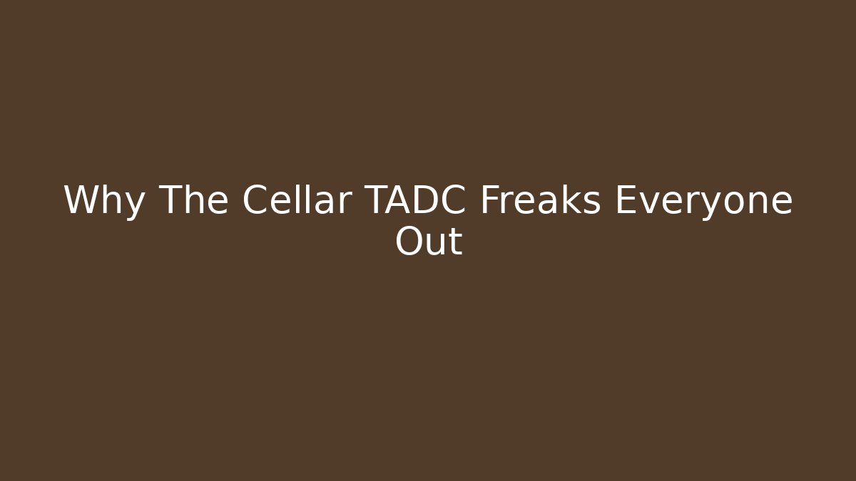 Why The Cellar TADC Freaks Everyone Out