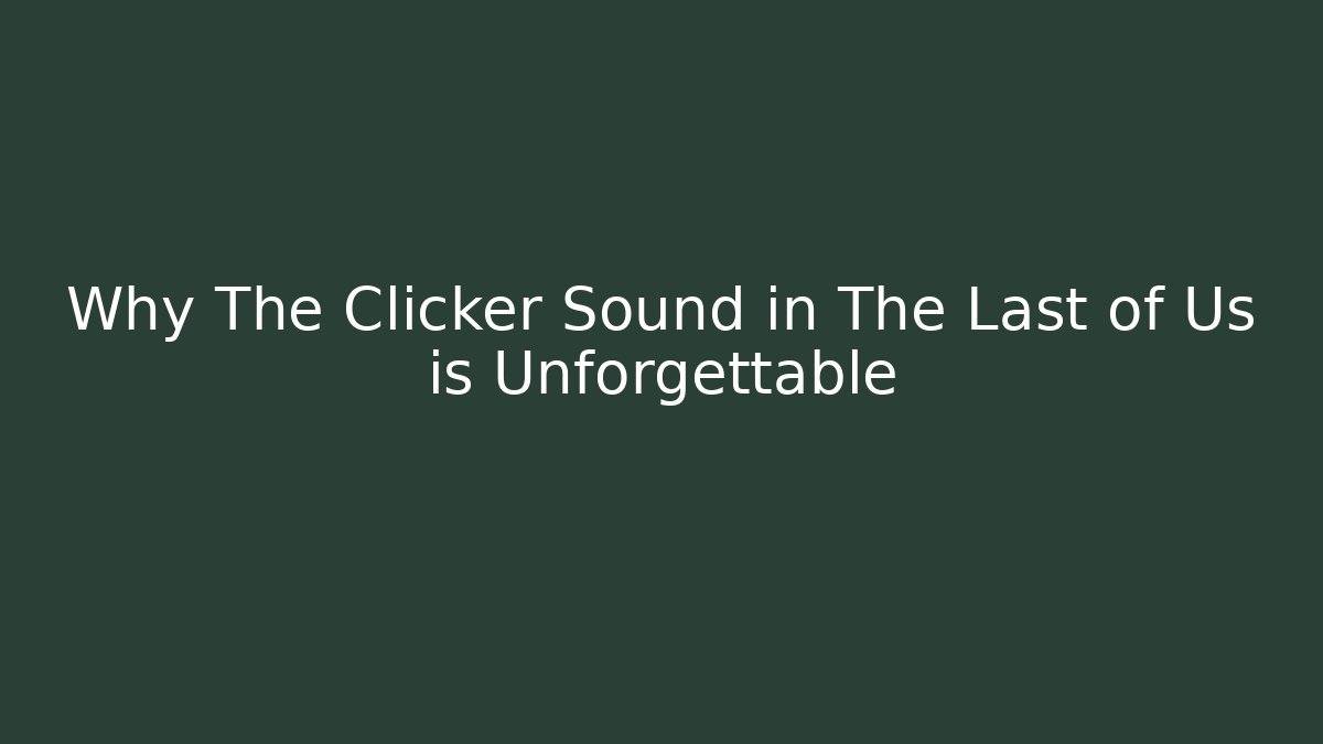 Why The Clicker Sound in The Last of Us is Unforgettable