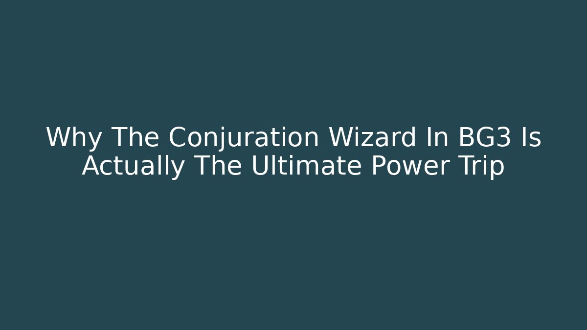Why The Conjuration Wizard In BG3 Is Actually The Ultimate Power Trip