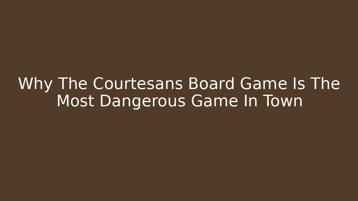 Why The Courtesans Board Game Is The Most Dangerous Game In Town