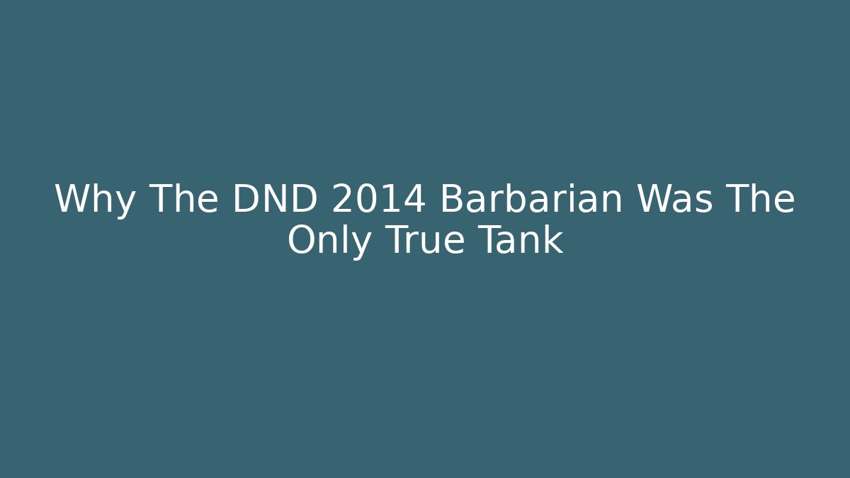 Why The DND 2014 Barbarian Was The Only True Tank