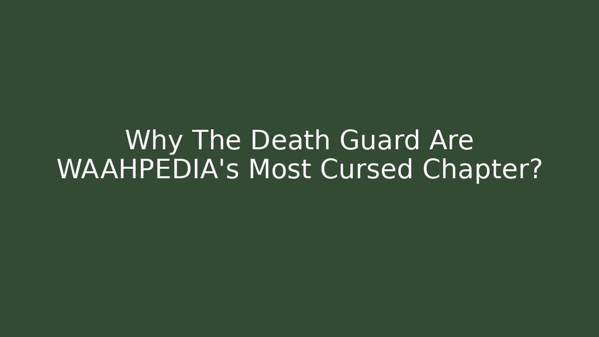 Why The Death Guard Are WAAHPEDIA's Most Cursed Chapter?