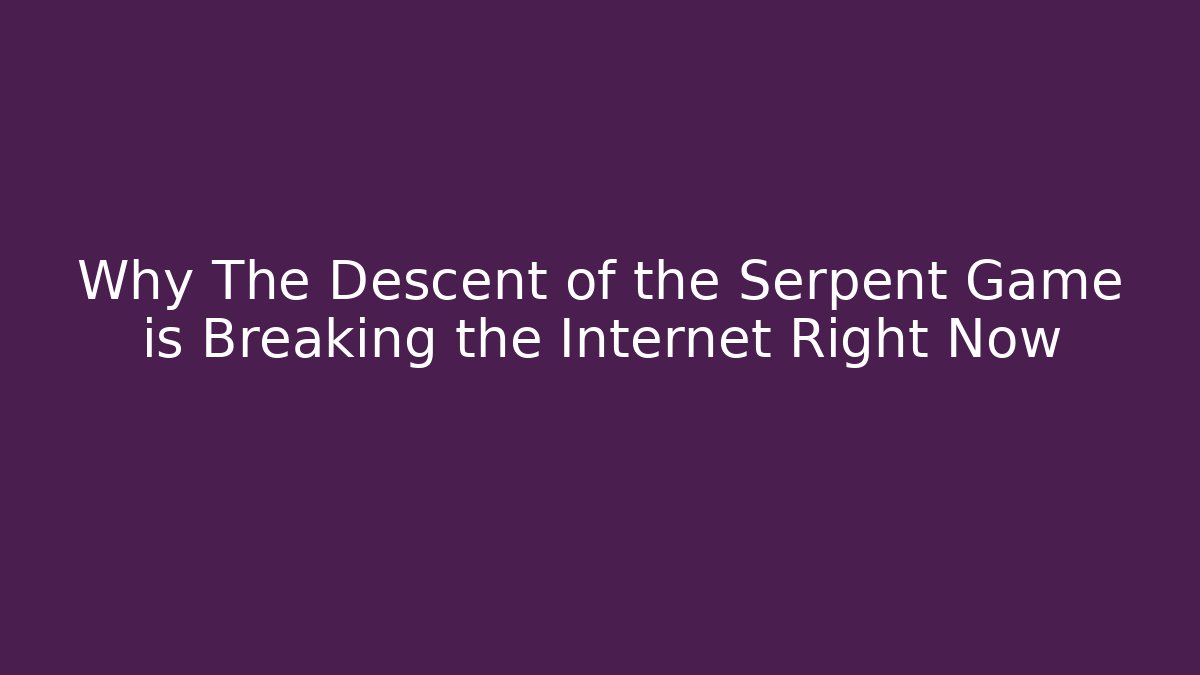 Why The Descent of the Serpent Game is Breaking the Internet Right Now