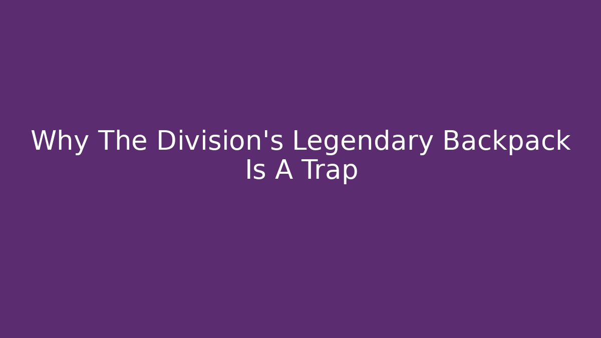 Why The Division's Legendary Backpack Is A Trap - Vintage E-Juice