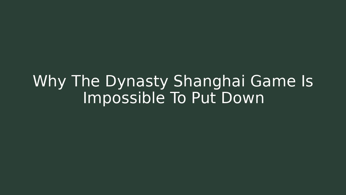 Why The Dynasty Shanghai Game Is Impossible To Put Down