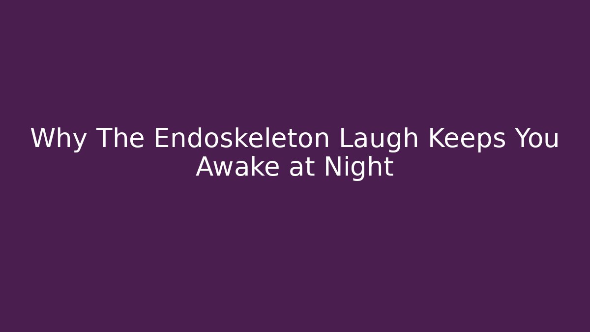Why The Endoskeleton Laugh Keeps You Awake at Night