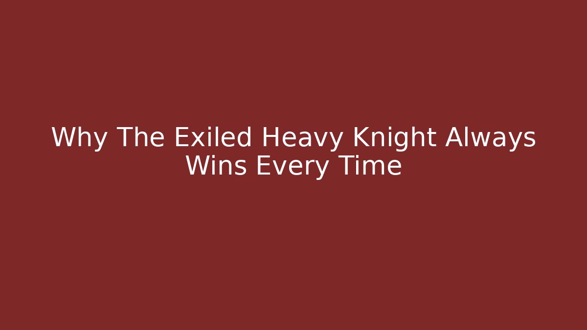 Why The Exiled Heavy Knight Always Wins Every Time
