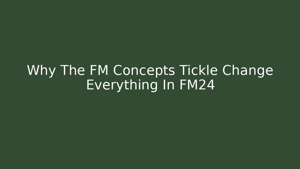Why The FM Concepts Tickle Change Everything In FM24