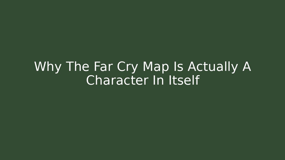 Why The Far Cry Map Is Actually A Character In Itself - Vintage E-Juice