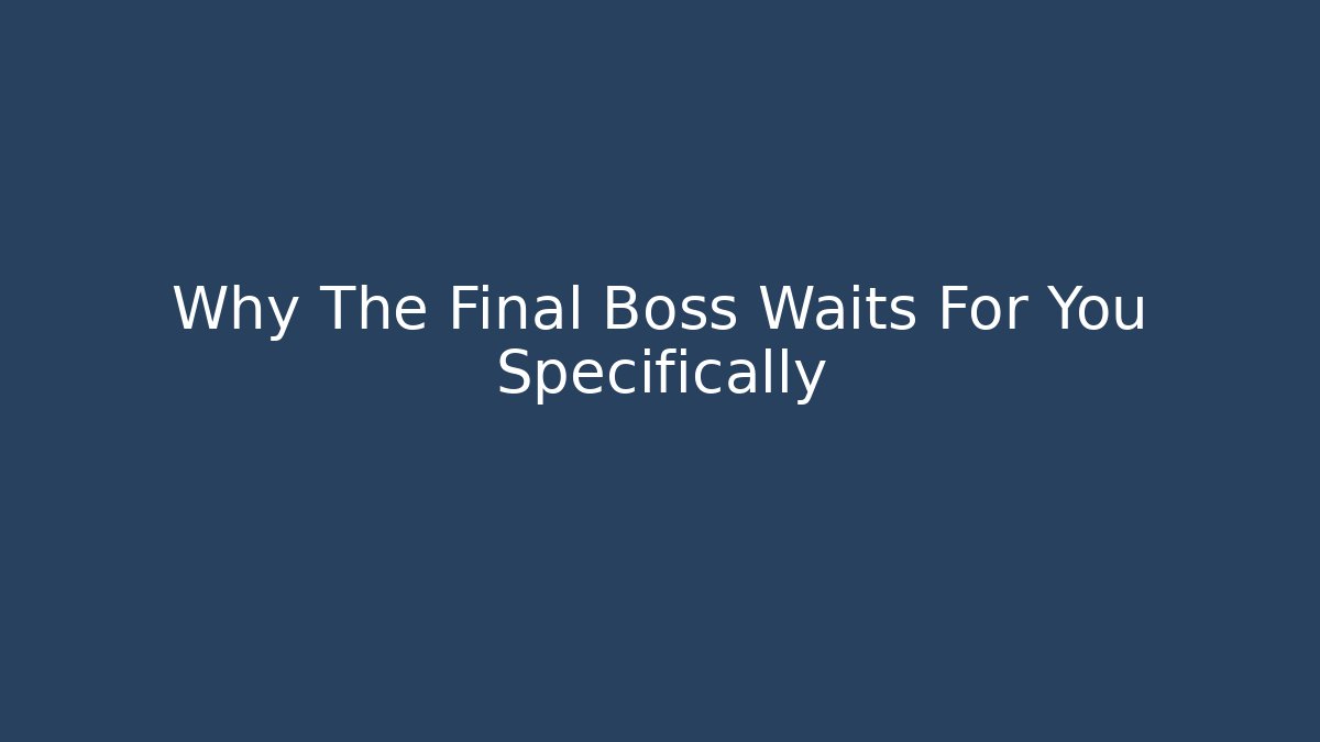 Why The Final Boss Waits For You Specifically