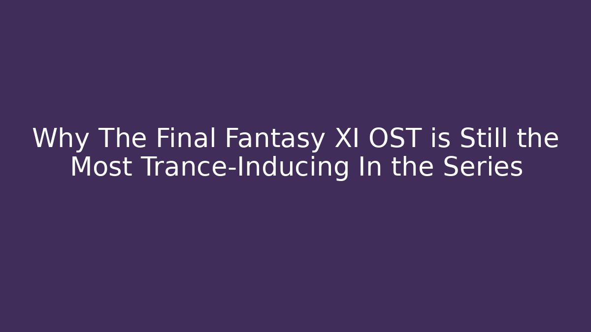 Why The Final Fantasy XI OST is Still the Most Trance-Inducing In the Series
