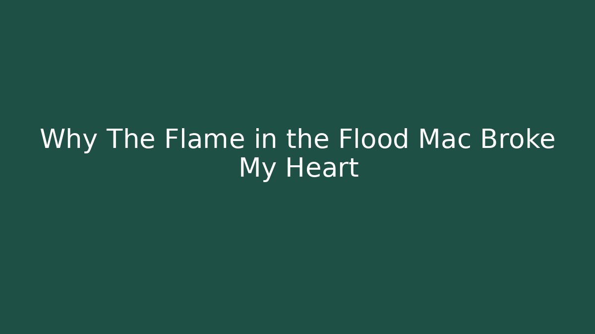 Why The Flame in the Flood Mac Broke My Heart