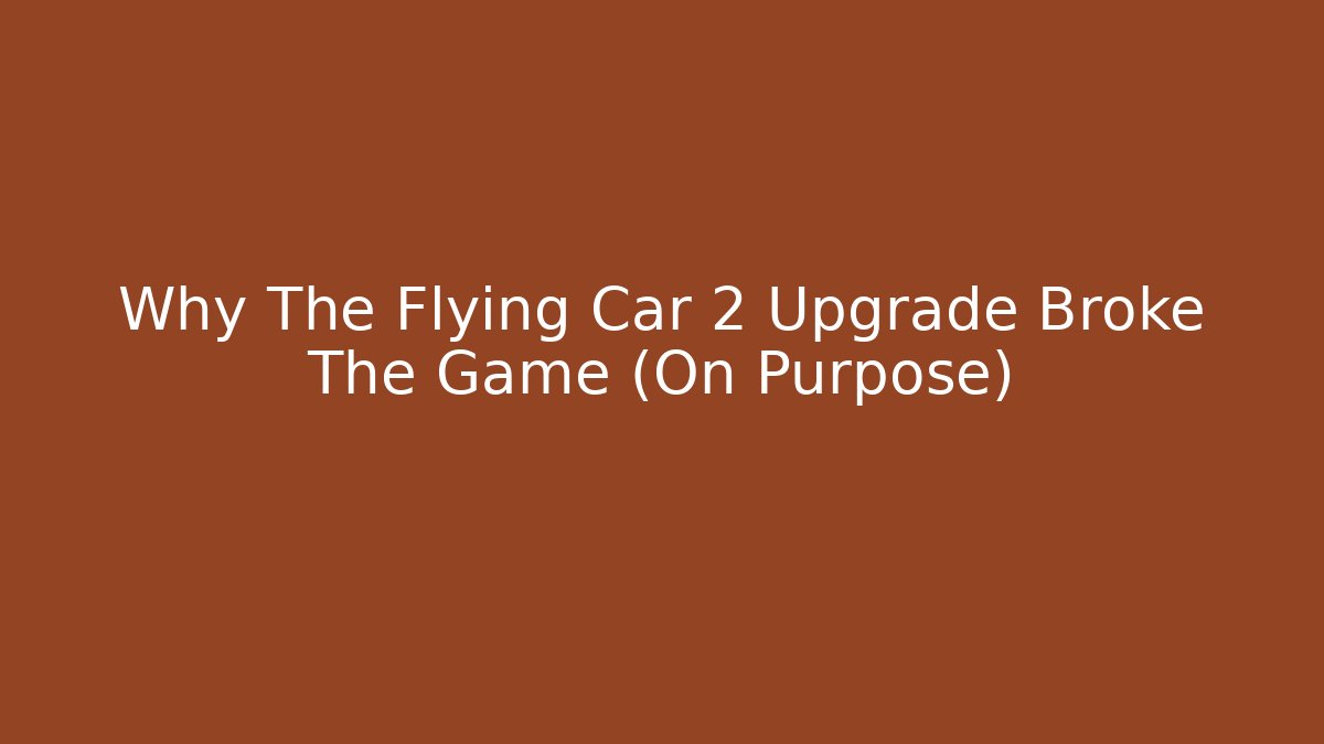 Why The Flying Car 2 Upgrade Broke The Game (On Purpose)