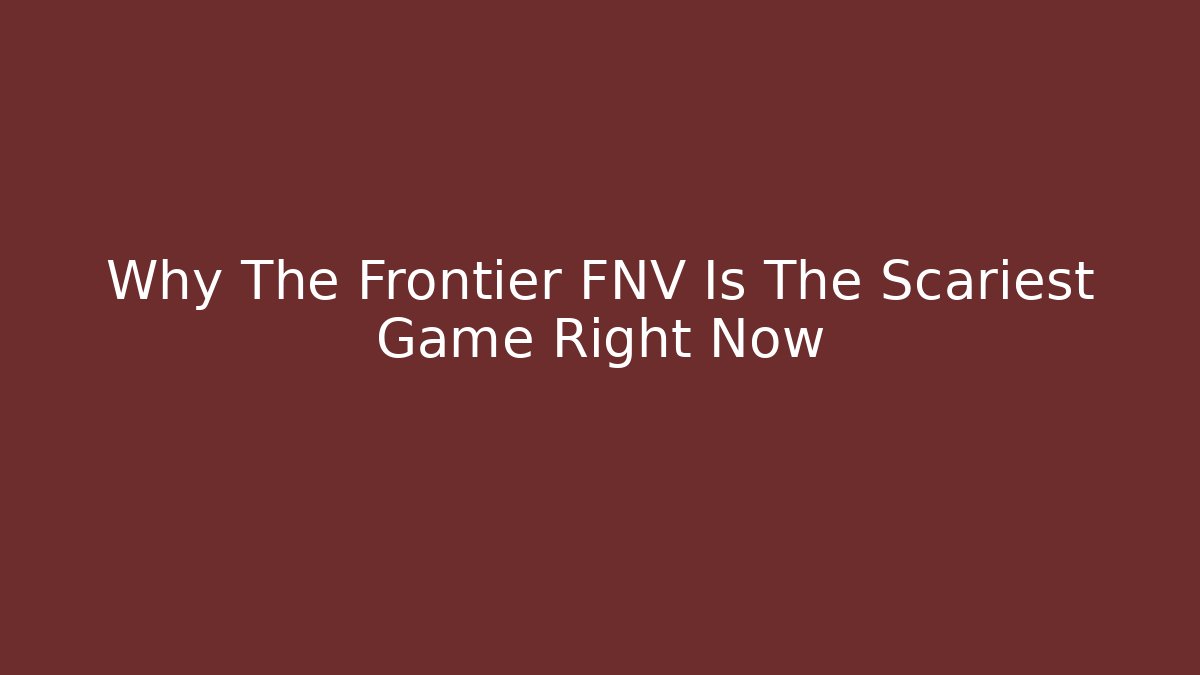 Why The Frontier FNV Is The Scariest Game Right Now