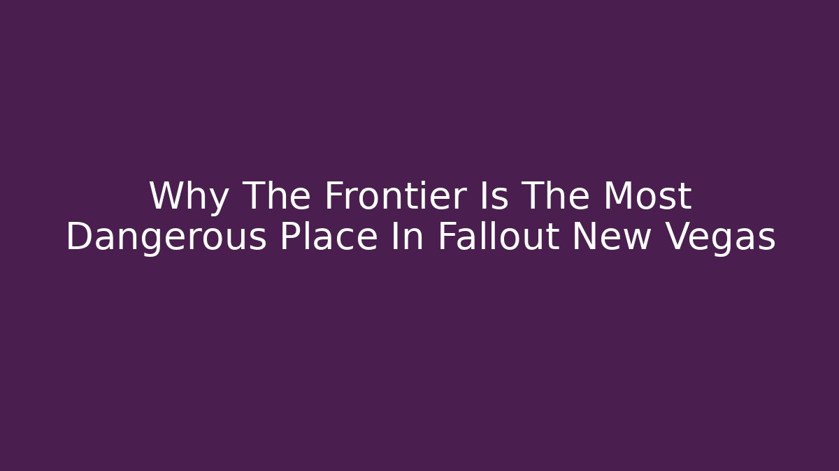 Why The Frontier Is The Most Dangerous Place In Fallout New Vegas