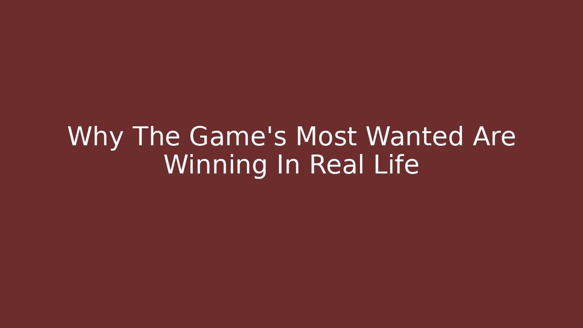 Why The Game's Most Wanted Are Winning In Real Life