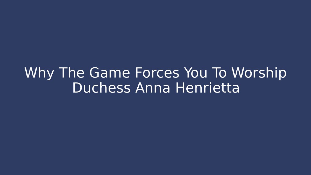 Why The Game Forces You To Worship Duchess Anna Henrietta