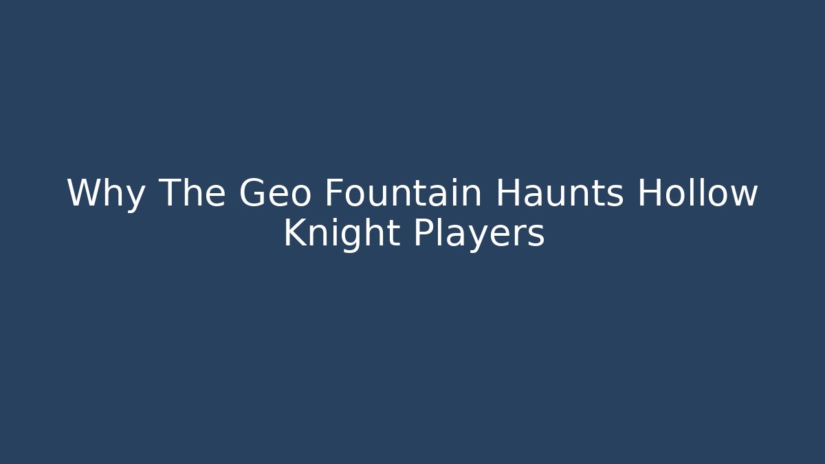 Why The Geo Fountain Haunts Hollow Knight Players