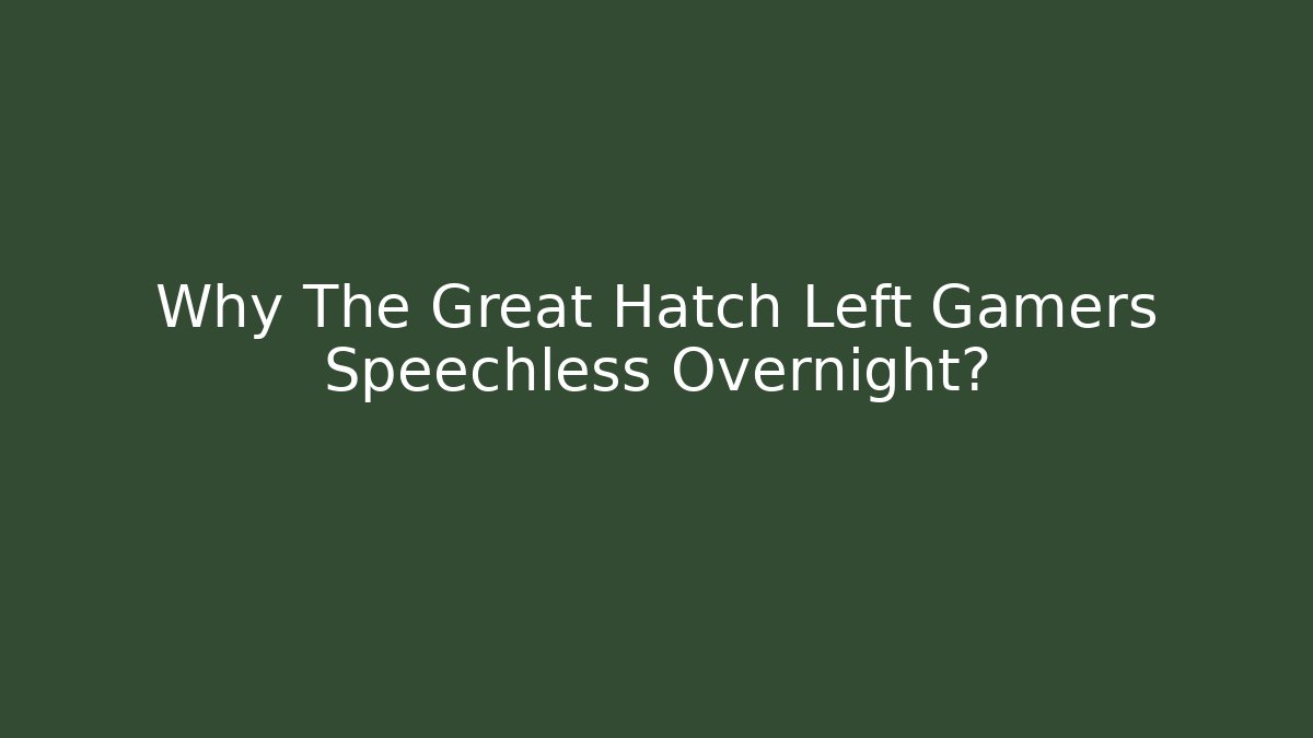 Why The Great Hatch Left Gamers Speechless Overnight?