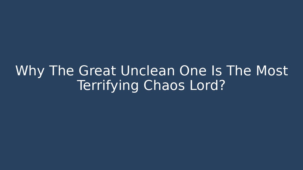 Why The Great Unclean One Is The Most Terrifying Chaos Lord?