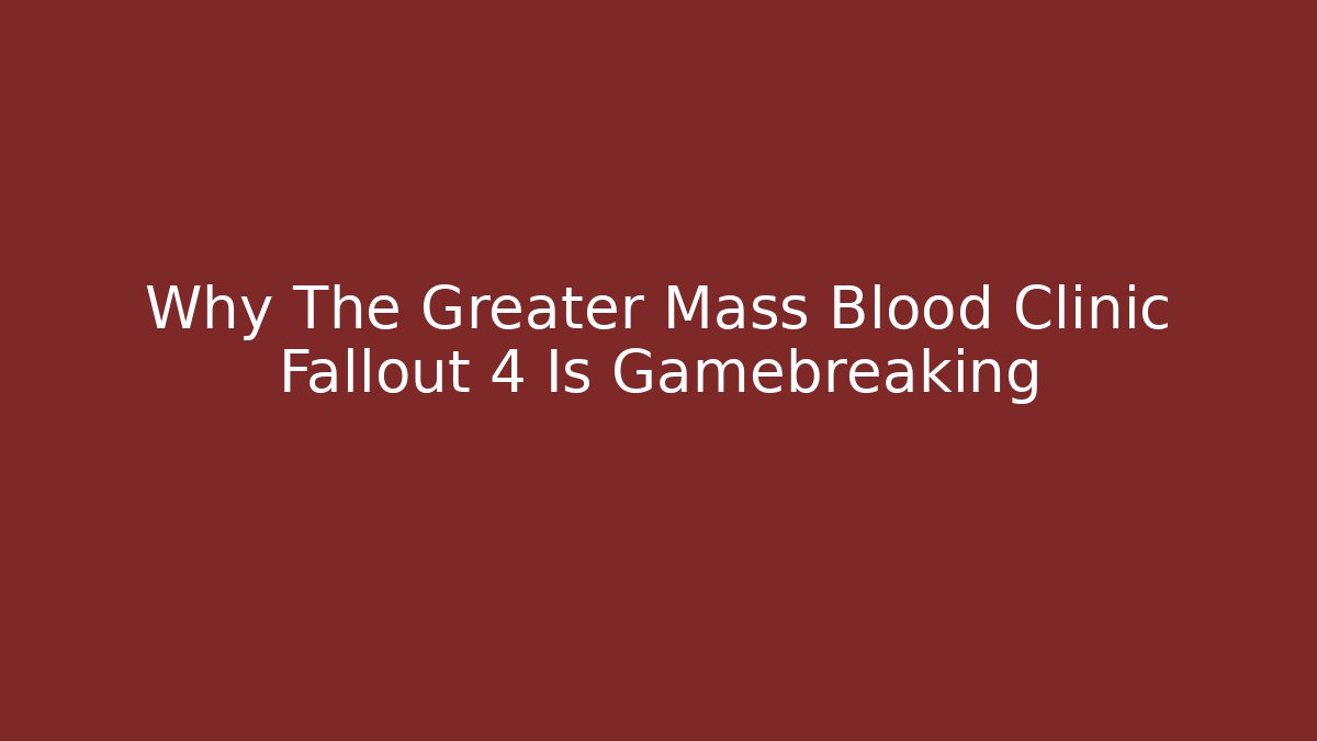 Why The Greater Mass Blood Clinic Fallout 4 Is Gamebreaking