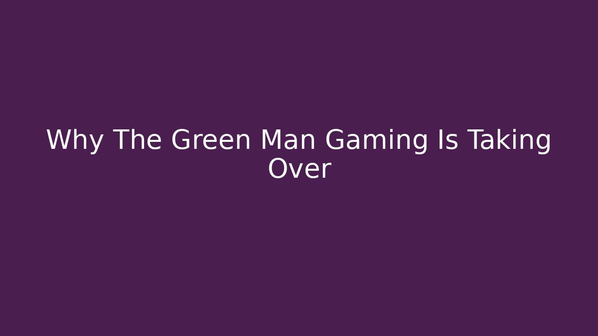 Why The Green Man Gaming Is Taking Over - Vintage E-Juice