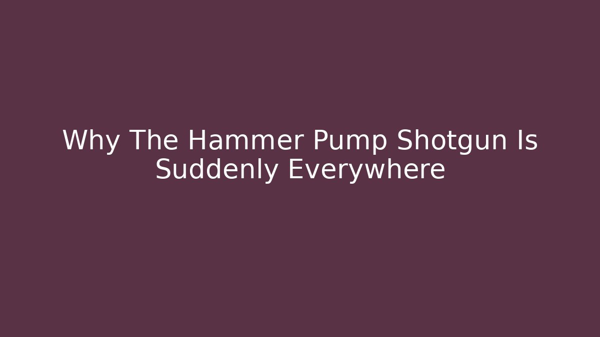 Why The Hammer Pump Shotgun Is Suddenly Everywhere