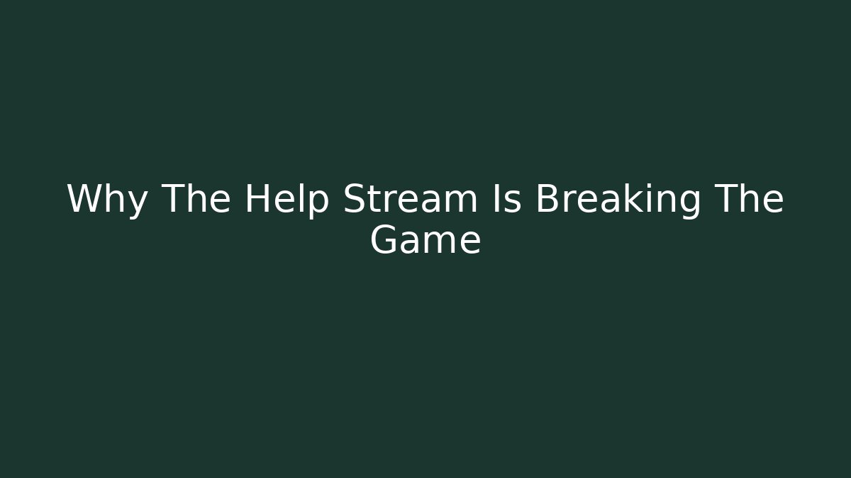 Why The Help Stream Is Breaking The Game