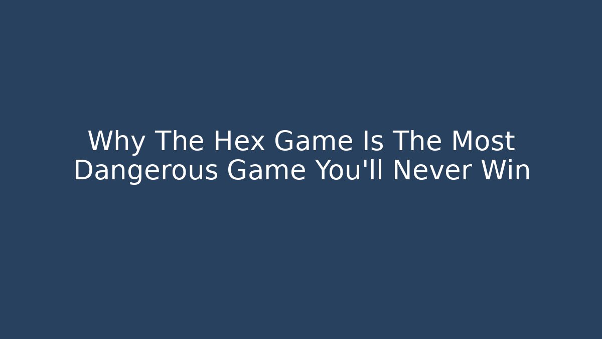 Why The Hex Game Is The Most Dangerous Game You’ll Never Win
