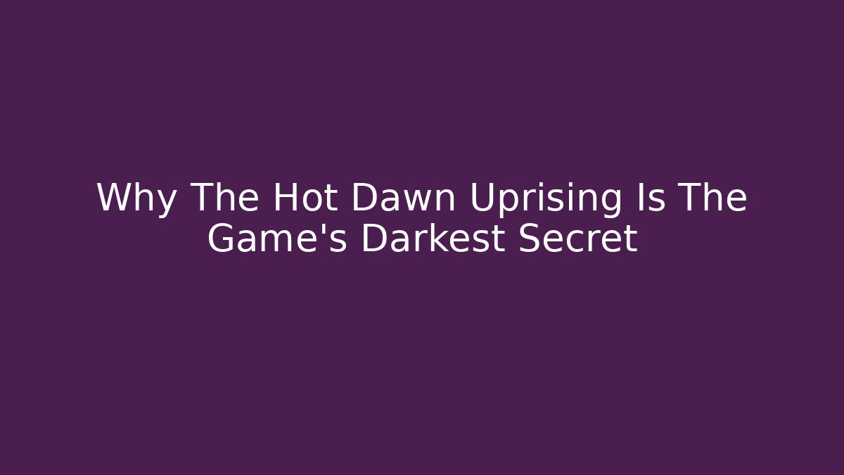 Why The Hot Dawn Uprising Is The Game's Darkest Secret