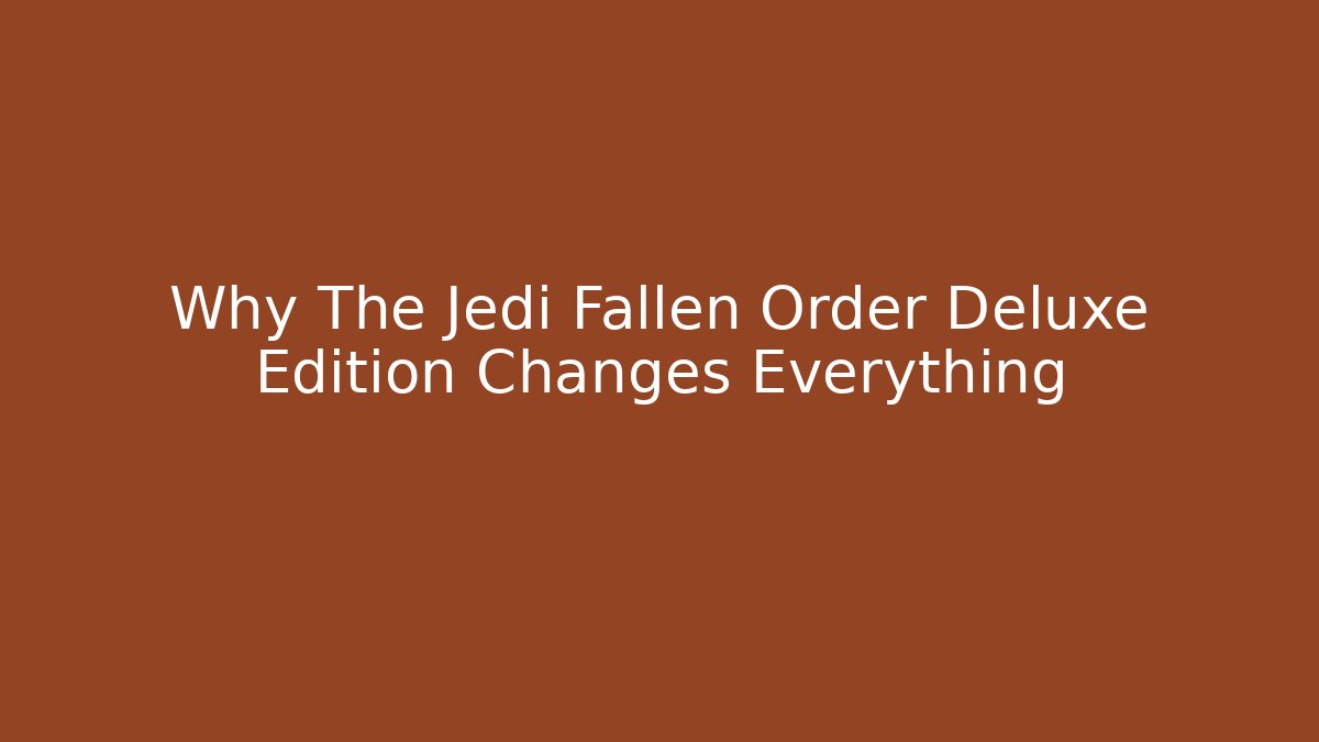 Why The Jedi Fallen Order Deluxe Edition Changes Everything