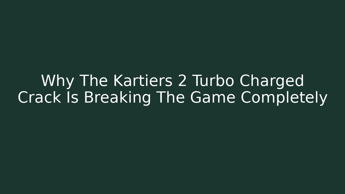 Why The Kartiers 2 Turbo Charged Crack Is Breaking The Game Completely
