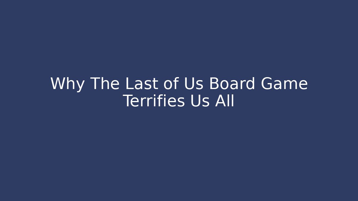 Why The Last of Us Board Game Terrifies Us All