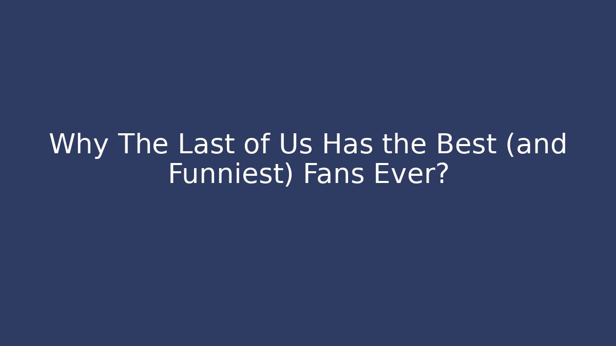 Why The Last of Us Has the Best (and Funniest) Fans Ever?