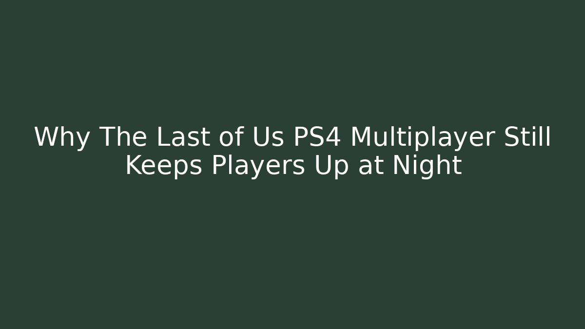 Why The Last of Us PS4 Multiplayer Still Keeps Players Up at Night