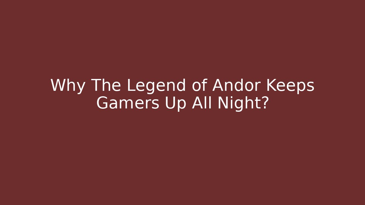 Why The Legend of Andor Keeps Gamers Up All Night?
