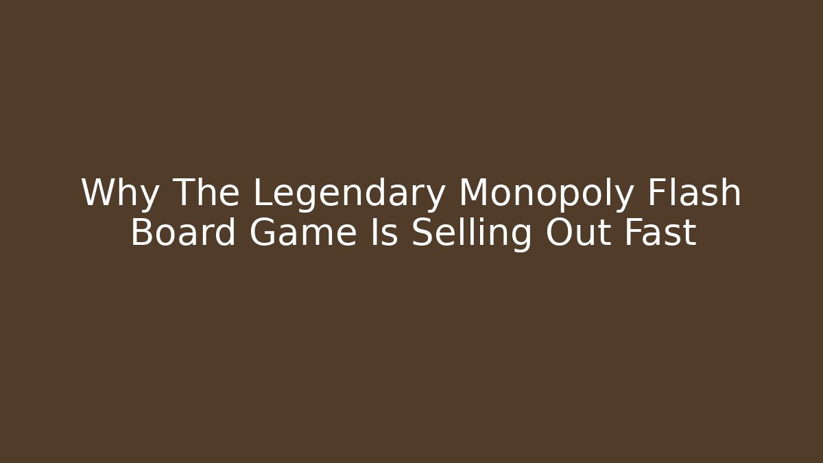 Why The Legendary Monopoly Flash Board Game Is Selling Out Fast
