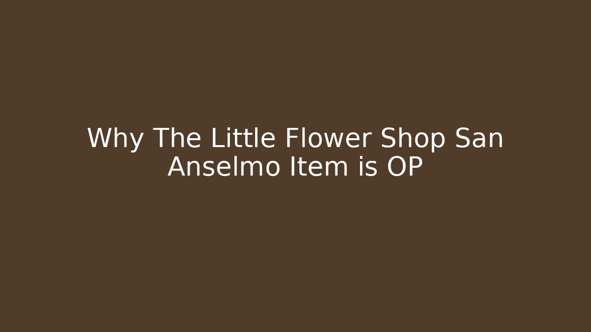 Why The Little Flower Shop San Anselmo Item is OP