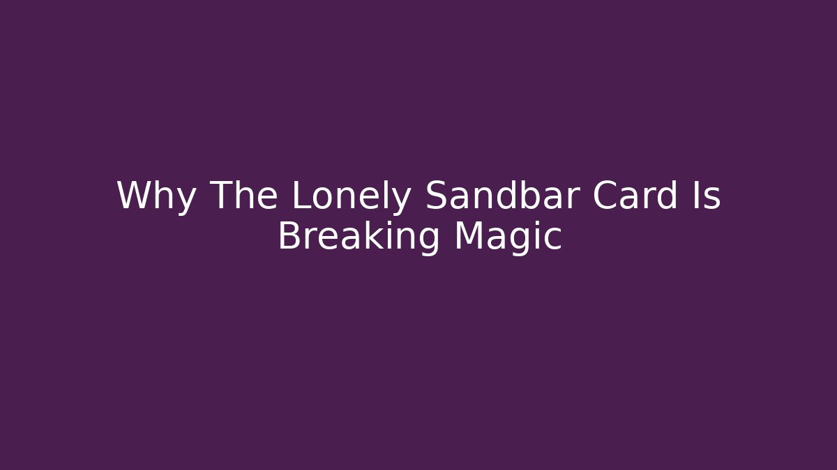 Why The Lonely Sandbar Card Is Breaking Magic