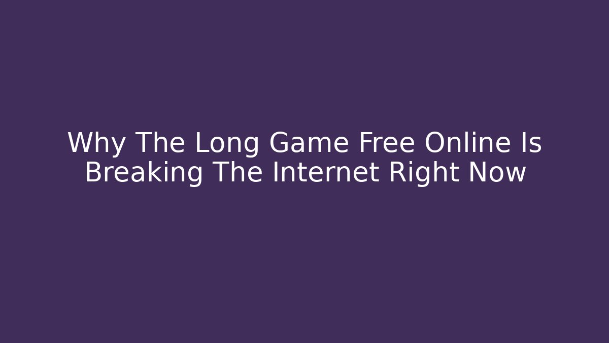 Why The Long Game Free Online Is Breaking The Internet Right Now