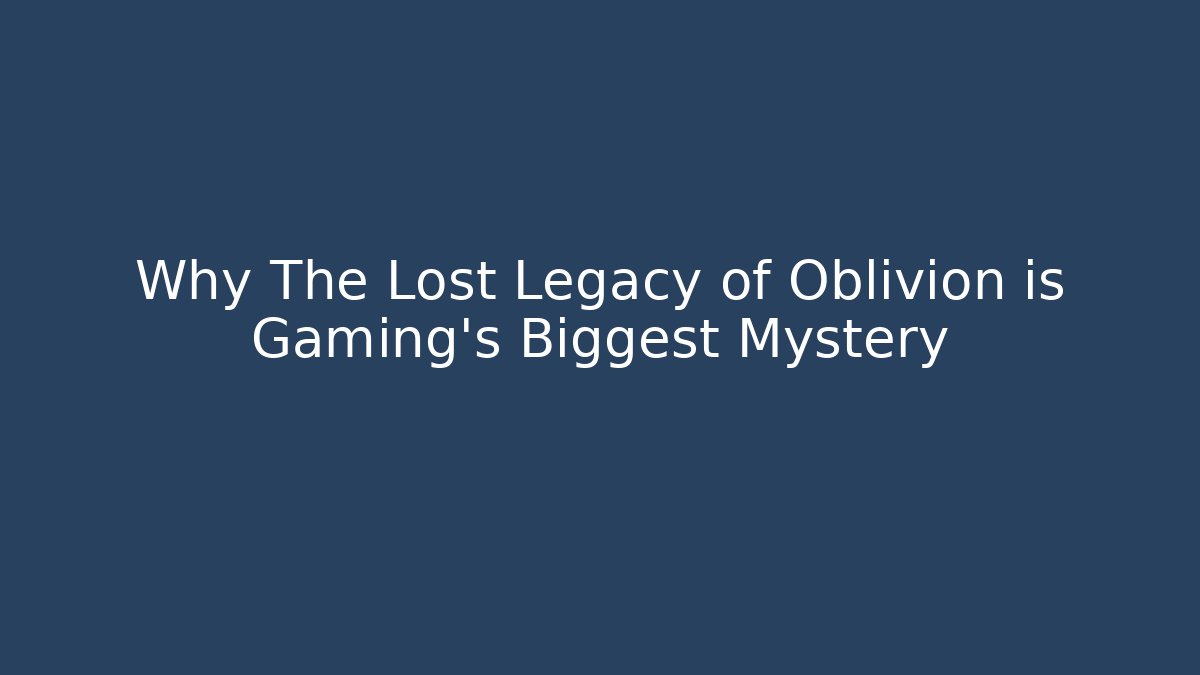 Why The Lost Legacy of Oblivion is Gaming's Biggest Mystery