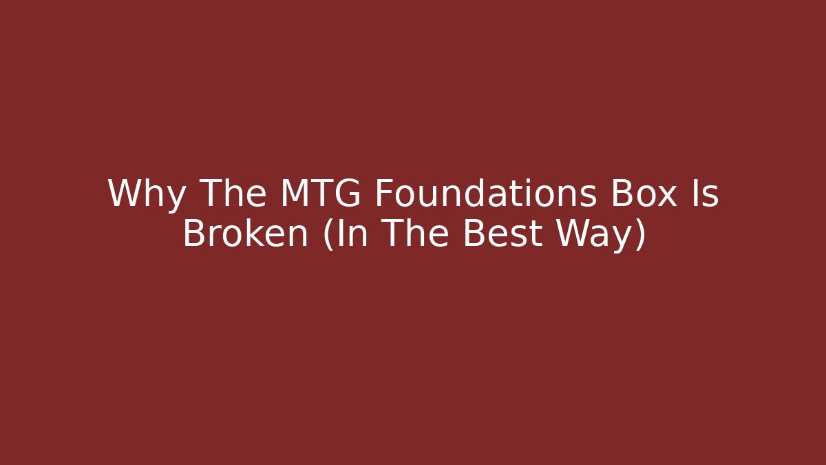 Why The MTG Foundations Box Is Broken (In The Best Way)