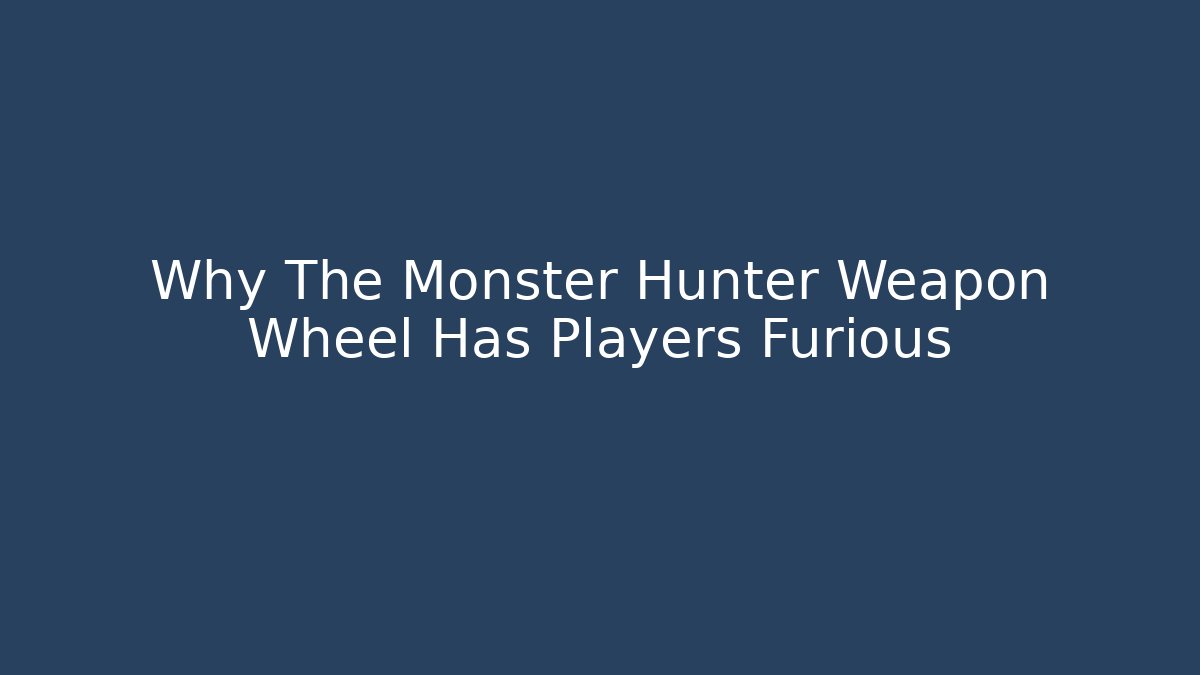 Why The Monster Hunter Weapon Wheel Has Players Furious