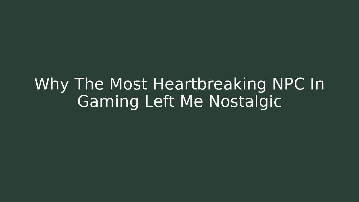 Why The Most Heartbreaking NPC In Gaming Left Me Nostalgic