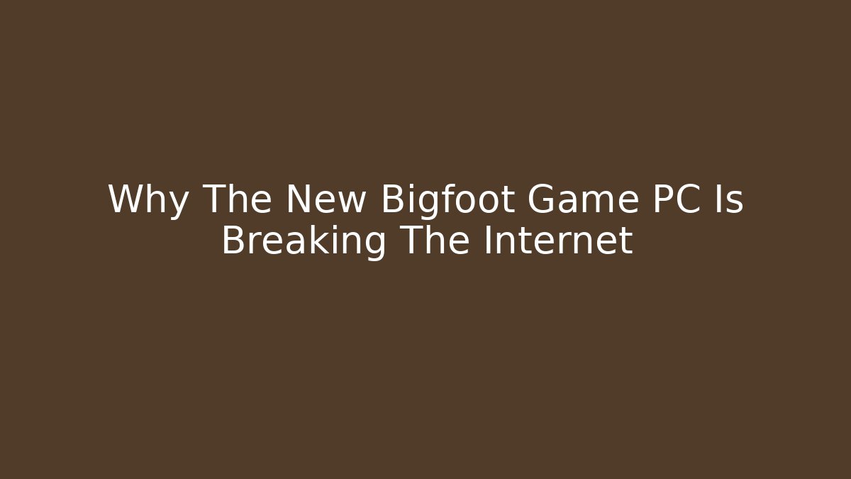 Why The New Bigfoot Game PC Is Breaking The Internet
