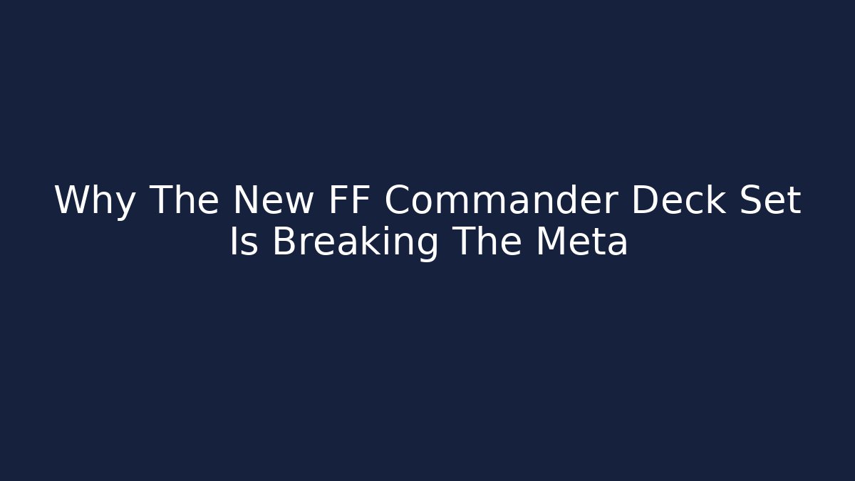 Why The New FF Commander Deck Set Is Breaking The Meta - Vintage E-Juice